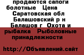 продаются сапоги болотные › Цена ­ 700 - Саратовская обл., Балашовский р-н, Балашов г. Охота и рыбалка » Рыболовные принадлежности   